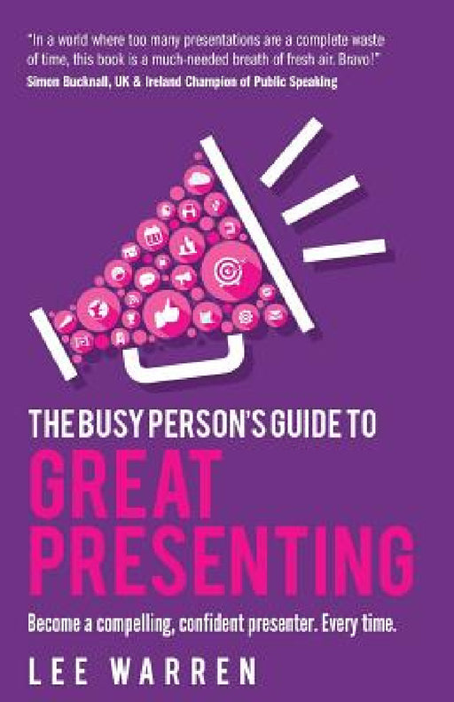 The Busy Person's Guide to Great Presenting: Become a Compelling, Confident Presenter. Every Time. by Lee Warren