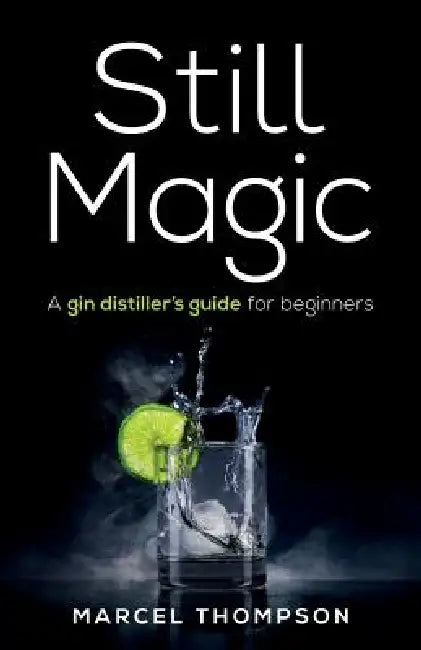 Still Magic: A Gin Distiller's Guide for Beginners by Marcel Thompson