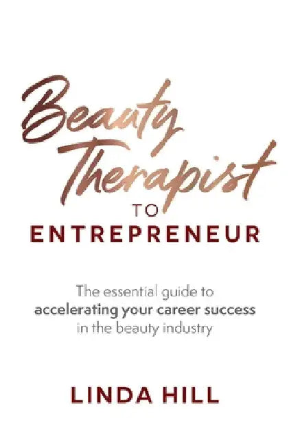 Beauty Therapist to Entrepreneur: The Essential Guide to Accelerating Your Career Success in the Beauty Industry by Linda Hill