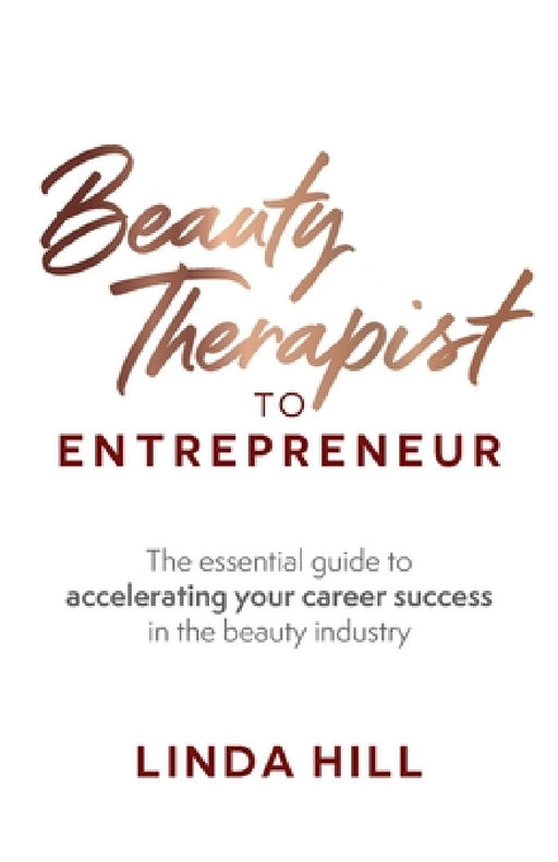 Beauty Therapist to Entrepreneur: The Essential Guide to Accelerating Your Career Success in the Beauty Industry by Linda Hill