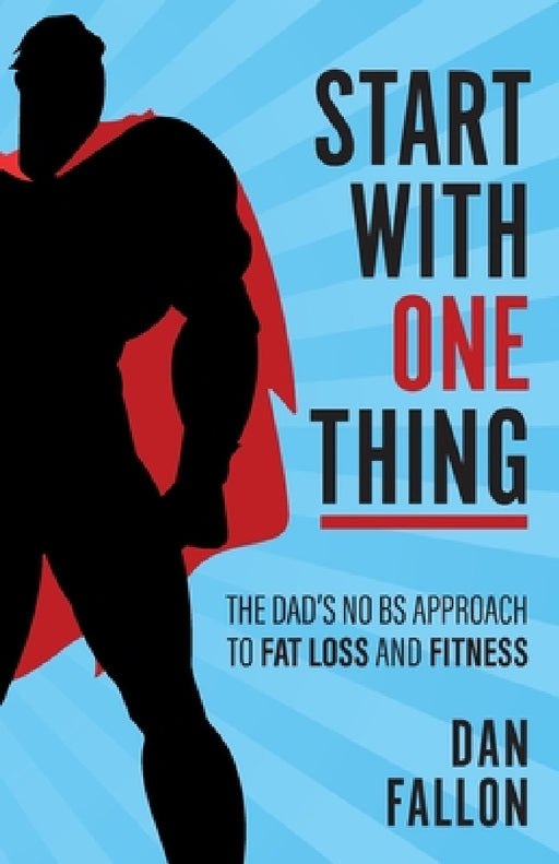 Start with One Thing: The Dad's No Bs Approach to Fat Loss and Fitness by Dan Fallon
