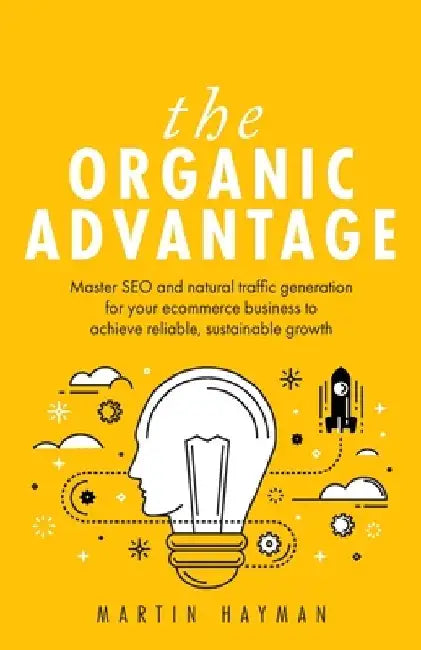 The Organic Advantage: Master SEO and natural traffic generation for your ecommerce business to achieve reliable, sustainable growth by Martin Hayman