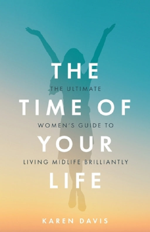 The Time of Your Life: The Ultimate Women's Guide to Living Midlife Brilliantly by Karen Davis