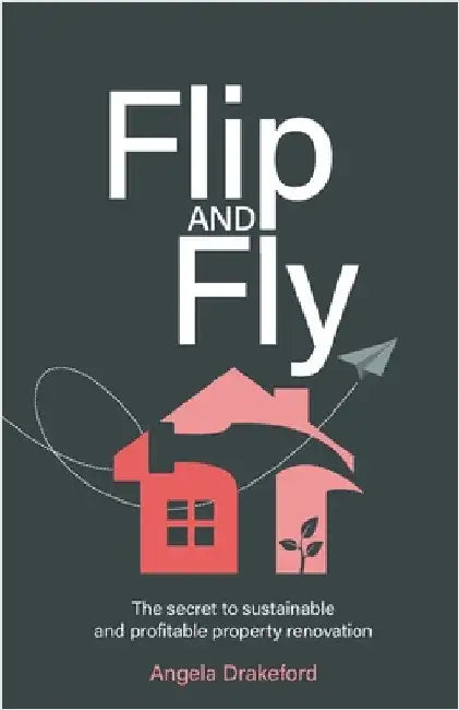 Flip and Fly: The Secret to Sustainable and Profitable Property Renovation by Drakeford, Angela