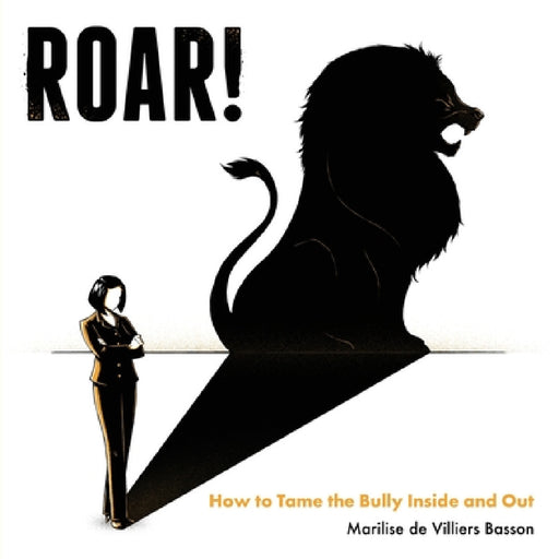 Roar!: How to Tame the Bully Inside and Out by Marilise de Villiers Basson