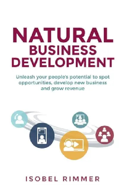 Natural Business Development: Unleash Your People's Potential to Spot Opportunities, Develop New Business and Grow Revenue by Isobel Rimmer