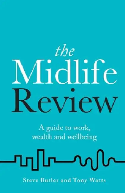 The Midlife Review: A Guide to Work, Wealth and Wellbeing by Steve Butler