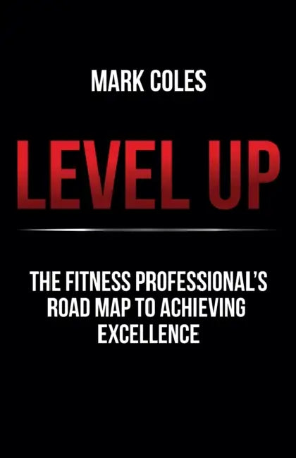 Level Up: The Fitness Professional's Road Map to Achieving Excellence by Mark Coles