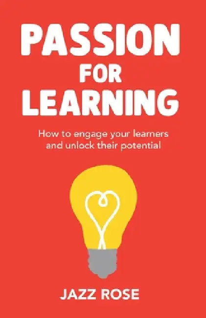 Passion for Learning: How to Engage Your Learners and Unlock Their Potential by Jazz Rose