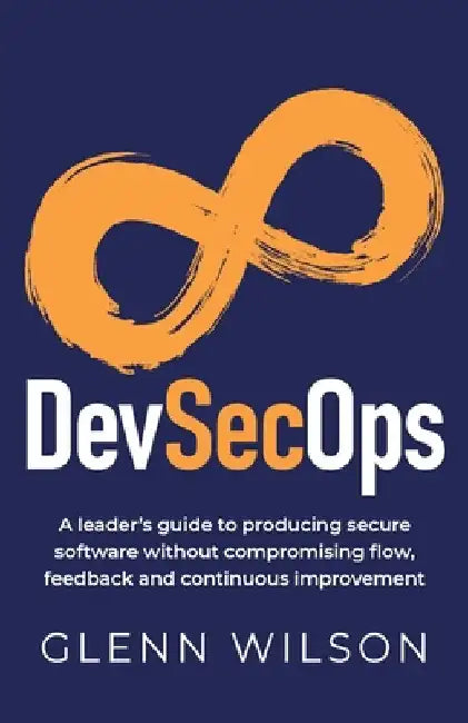 DevSecOps: A leader's guide to producing secure software without compromising flow, feedback and continuous improvement by Wilson, Glenn
