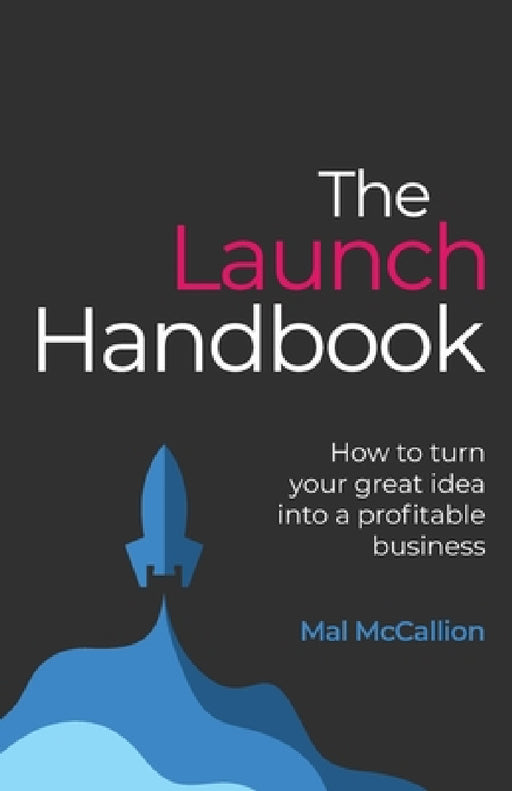 The Launch Handbook: How to Turn Your Great Idea Into a Profitable Business by Mal McCallion