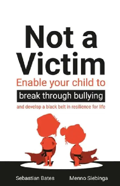 Not a Victim: Enable Your Child to Break Through Bullying and Develop a Black Belt in Resilience for Life by Sebastian Bates