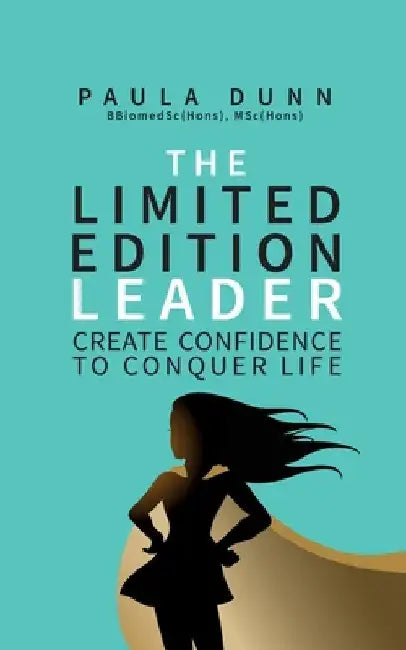 The Limited Edition Leader: Create confidence to conquer life by Paula Dunn