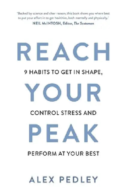 Reach Your Peak: 9 Habits to Get in Shape, Control Stress and Perform at Your Best by Alex Pedley