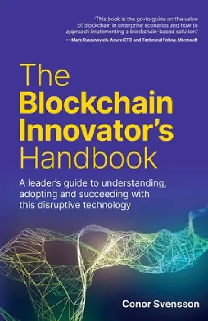 The Blockchain Innovator's Handbook: A Leader's Guide to Understanding, Adopting and Succeeding with This Disruptive Technology by Conor Svensson