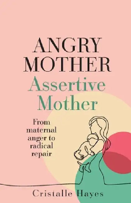 Angry Mother Assertive Mother: From Maternal Anger to Radical Repair by Cristalle Hayes