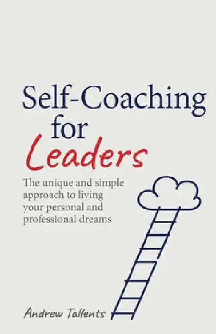 Self-Coaching for Leaders: The Unique and Simple Approach to Living Your Personal and Professional Dreams by Andrew Tallents