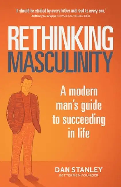 Rethinking Masculinity: A Modern Man's Guide to Succeeding in Life by Dan Stanley
