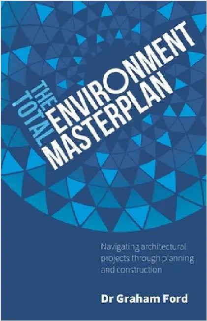 The Total Environment Masterplan: Navigating Architectural Projects Through Planning and Construction by Ford, Graham