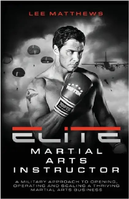 Elite Martial Arts Instructor: A Military Approach to Opening, Operating and Scaling a Thriving Martial Arts Business by Matthews, Lee