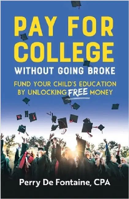 Pay for College Without Going Broke: Fund Your Children's Education by Unlocking Free Money by de Fontaine, Perry
