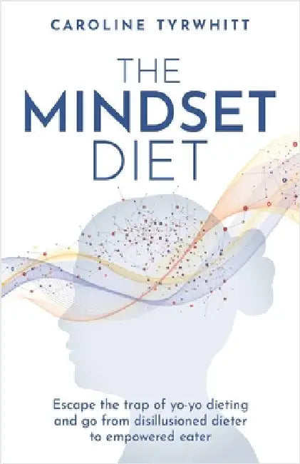 The Mindset Diet: Escape the Trap of Yo-Yo Dieting and Go from Disillusioned Dieter to Empowered Eater by Tyrwhitt, Caroline
