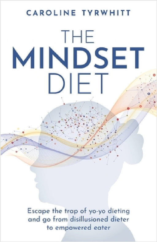 The Mindset Diet: Escape the Trap of Yo-Yo Dieting and Go from Disillusioned Dieter to Empowered Eater by Caroline Tyrwhitt