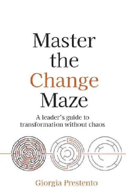 Master the Change Maze: A Leader's Guide to Transformation Without Chaos by Giorgia Prestento