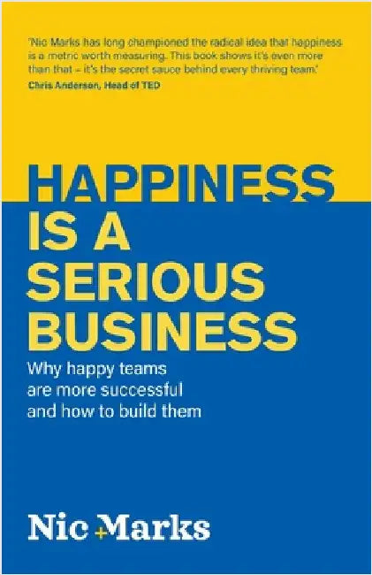 Happiness is a serious business: Why happy teams are more successful and how to build them by Marks, Nic