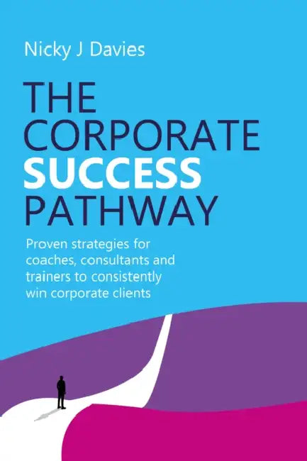 The Corporate Success Pathway: Proven Strategies for Coaches, Consultants and Trainers to Consistently Win Corporate Clients by Nicky J. Davies
