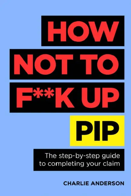 How Not to F**k Up Pip: The Step-By-Step Guide to Completing Your Claim by Charlie Anderson