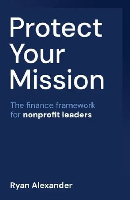 Protect Your Mission: The finance framework for nonprofit leaders by Ryan Alexander