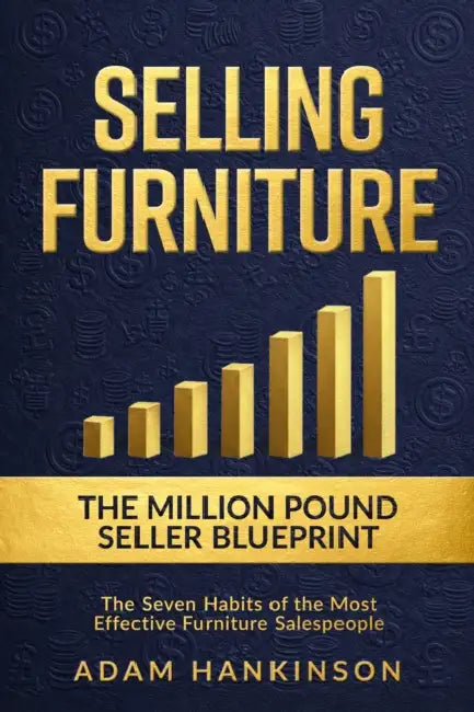 Selling Furniture: The Million-Pound Seller Blueprint The Seven Habits of the Most Effective Furniture Salespeople by Adam Hankinson