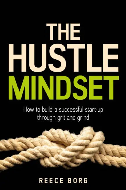 The Hustle Mindset: How to build a successful start-up through grit and grind by Reece Borg