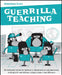 Guerrilla Teaching: Revolutionary Tactics for Teachers on the Ground, in Real Classrooms, Working for Real by Jonathan Lear