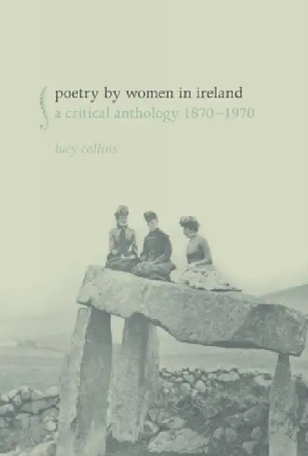 Poetry by Women in Ireland: A Critical Anthology 1870-1970 by Lucy Collins