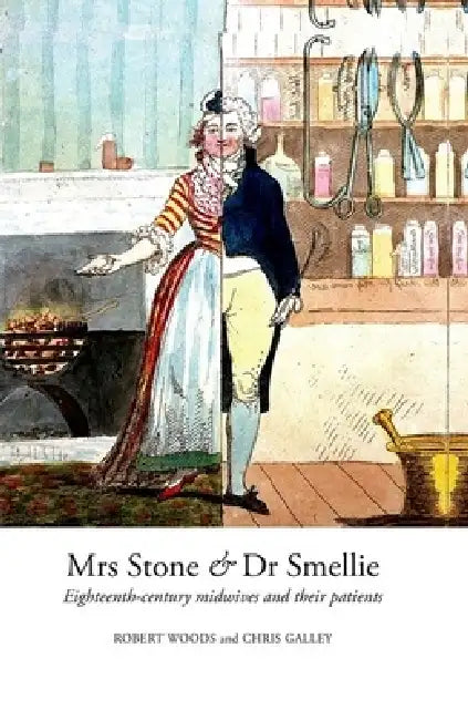Mrs Stone & Dr Smellie: Eighteenth-Century Midwives and Their Patients by Robert Woods, Chris Galley