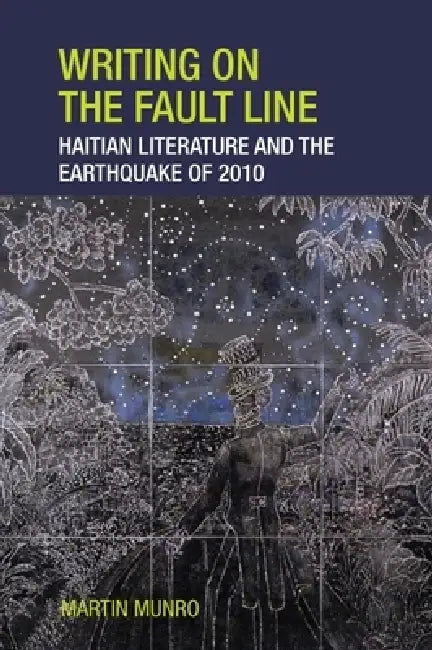 Writing on the Fault Line: Haitian Literature and the Earthquake of 2010 by Martin Munro