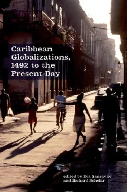 Caribbean Globalizations, 1492 to the Present Day by Eva Sansavior, Richard Scholar