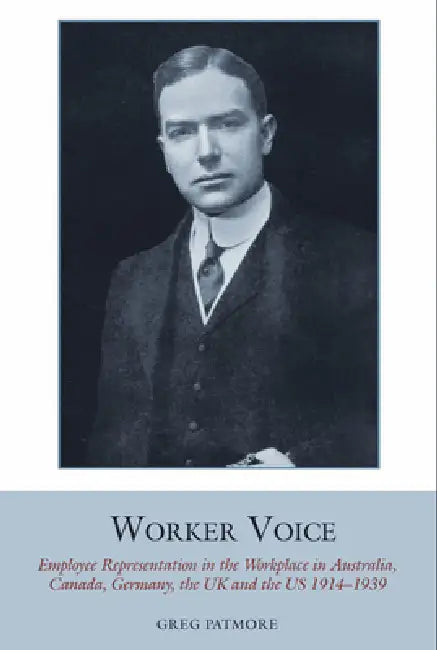 Worker Voice: Employee Representation in the Workplace in Australia, Canada, Germany, the UK and the Us 1914-1939 by Greg Patmore