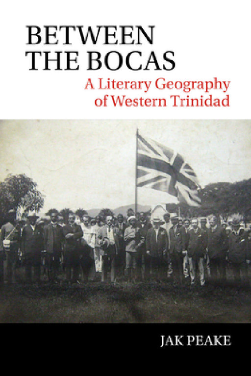 Between the Bocas: A Literary Geography of Western Trinidad by Jak Peake