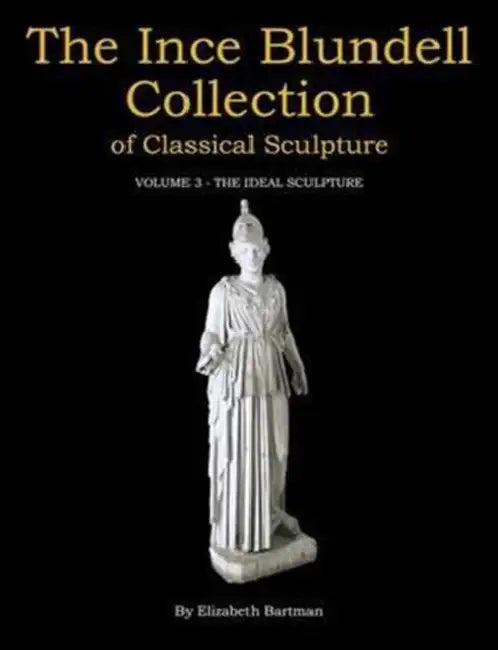 The Ince Blundell Collection of Classical Sculpture: Volume 3 - The Ideal Sculpture by Elizabeth Bartman
