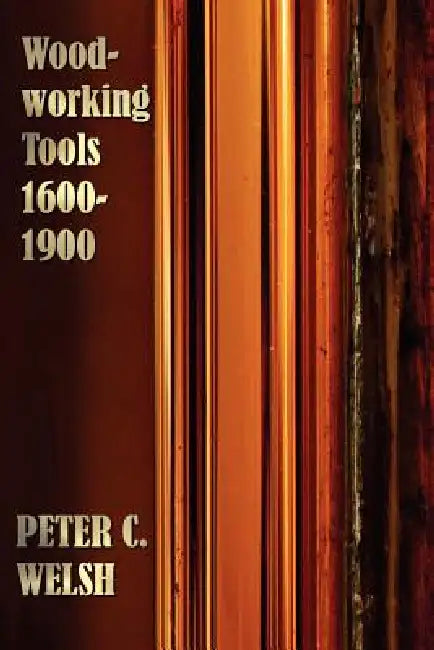 Woodworking Tools 1600-1900 - Fully Illustrated by Peter C. Welsh