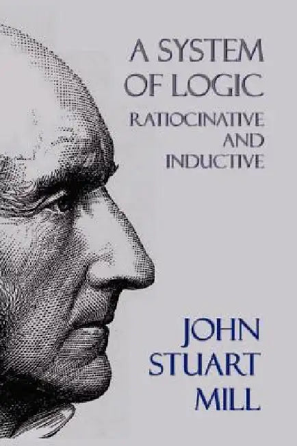 A System of Logic: Ratiocinative and Inductive by John Stuart Mill