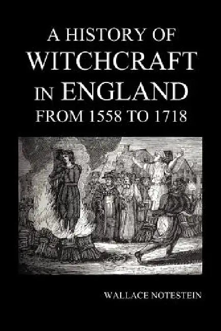 A History of Witchcraft in England from 1558 to 1718 by Wallace Notestein