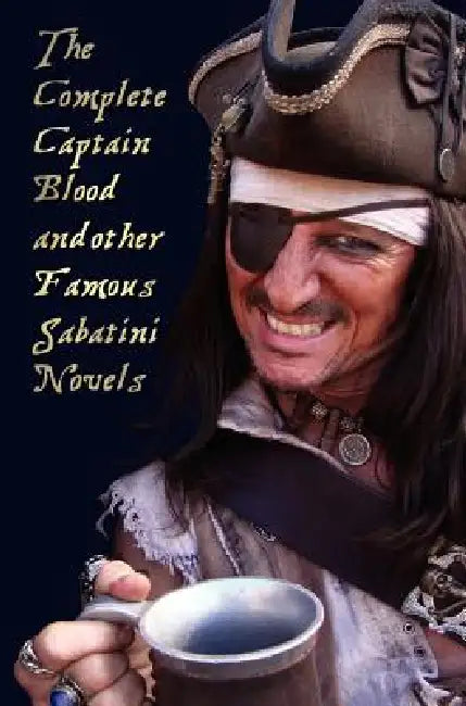 The Complete Captain Blood and Other Famous Sabatini Novels (Unabridged) - Captain Blood, Captain Blood Returns (or the Chronicles of Captain Blood), by Rafael Sabatini