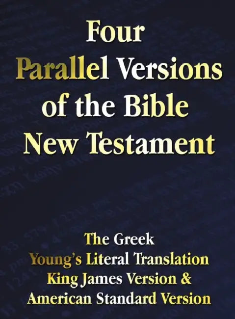 Four Parallel Versions of the Bible New Testament: The Greek, Young's Literal Translation, King James Version, American Standard Version, Side by Side by Benediction Classics