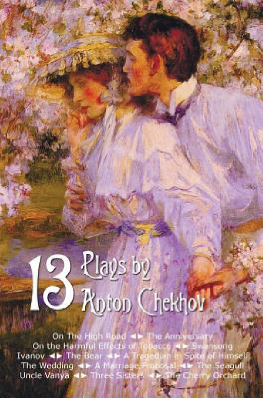 Thirteen Plays by Anton Chekhov, Includes on the High Road, the Anniversary, on the Harmful Effects of Tobacco, Swansong, Ivanov, the Bear, a Tragedia by Anton Pavlovich Chekhov