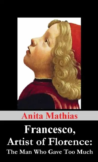 Francesco, Artist of Florence: The Man Who Gave Too Much by Anita Mathias
