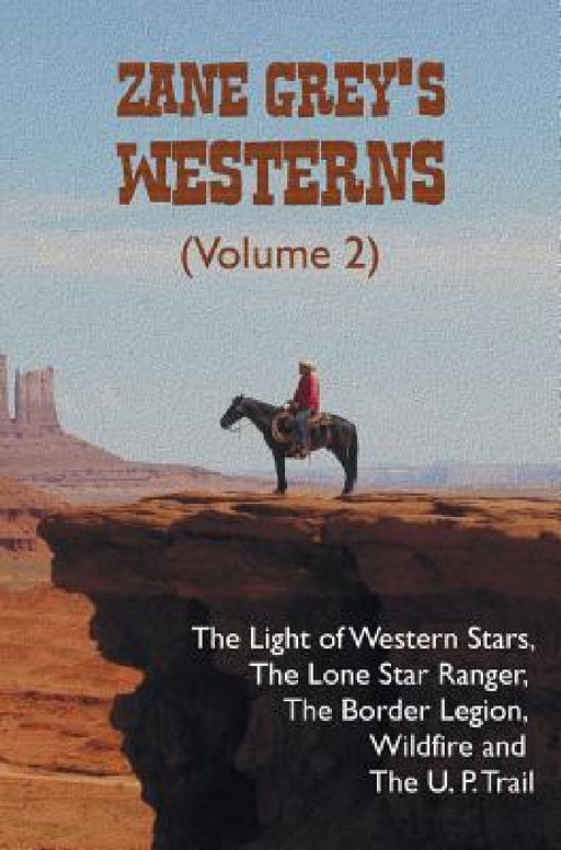 Zane Grey's Westerns (Volume 2), including The Light of Western Stars, The Lone Star Ranger, The Border Legion, Wildfire and The U. P. Trail by Zane Grey